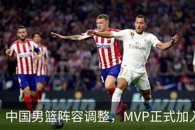 中国男篮阵容调整，MVP正式加入再见胡明轩！